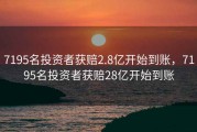 7195名投资者获赔2.8亿开始到账，7195名投资者获赔28亿开始到账