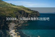 300084，300084海默科技股吧