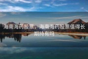 海南海药股票，海南海药股票值得长期持有吗