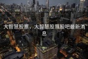 大智慧股票，大智慧股票股吧最新消息