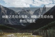 纳斯达克综合指数，纳斯达克综合指数低开低走