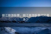 丽江旅游股票，丽江旅游股票代码是多少