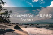 巴菲特2023年致股东信，巴菲特致股东信2017