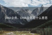 DMA业务，DMA业务是什么意思