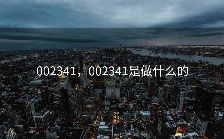 002341,002341是做什么的 002341,002341是做什么的