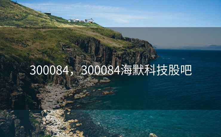 300084，300084海默科技股吧