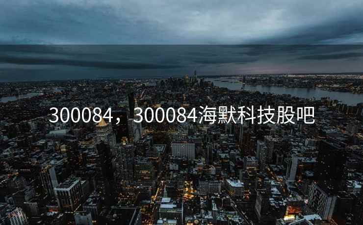 300084，300084海默科技股吧