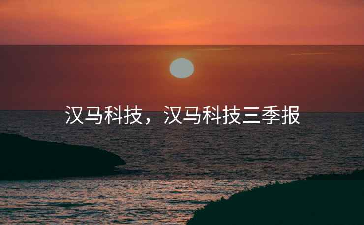 汉马科技，汉马科技三季报
