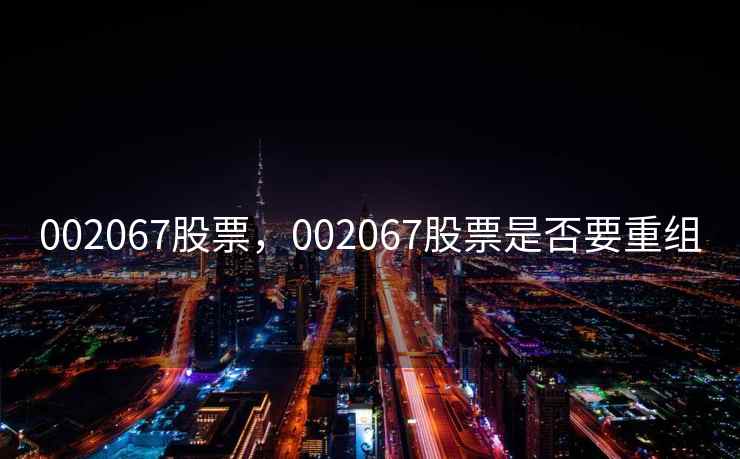 002067股票，002067股票是否要重组