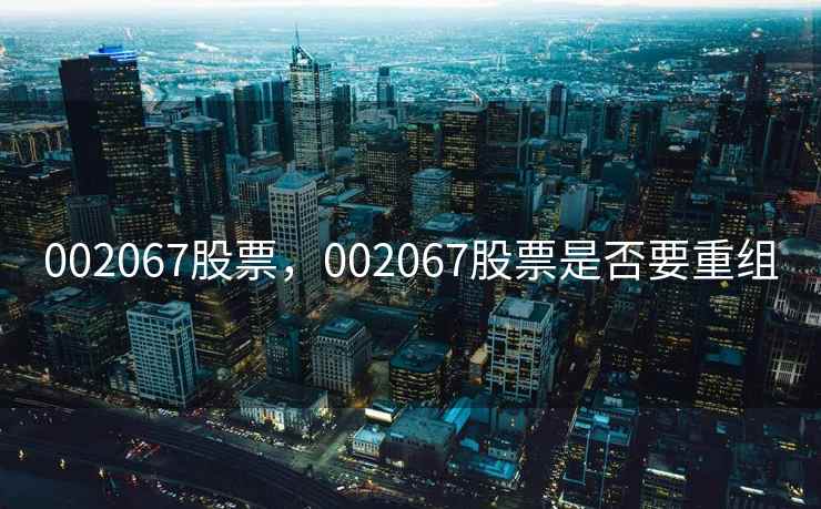 002067股票，002067股票是否要重组