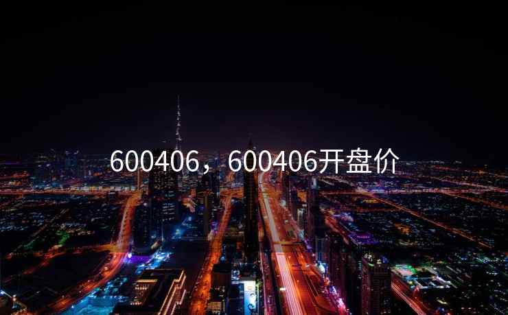 600406，600406开盘价