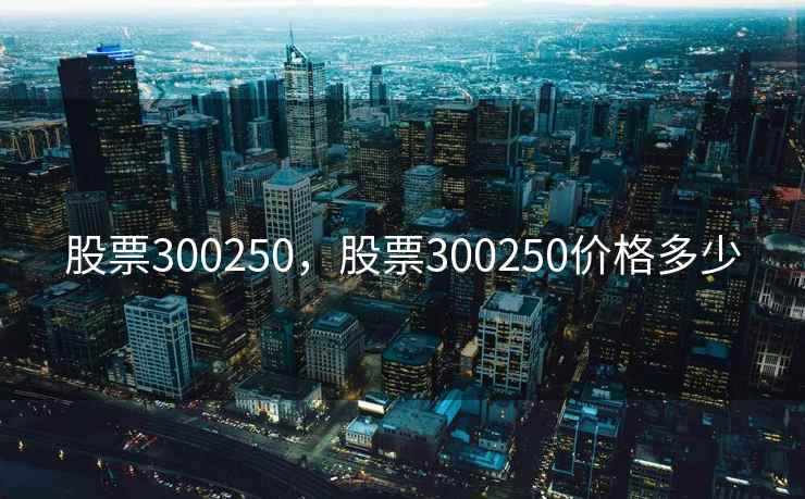 股票300250，股票300250价格多少