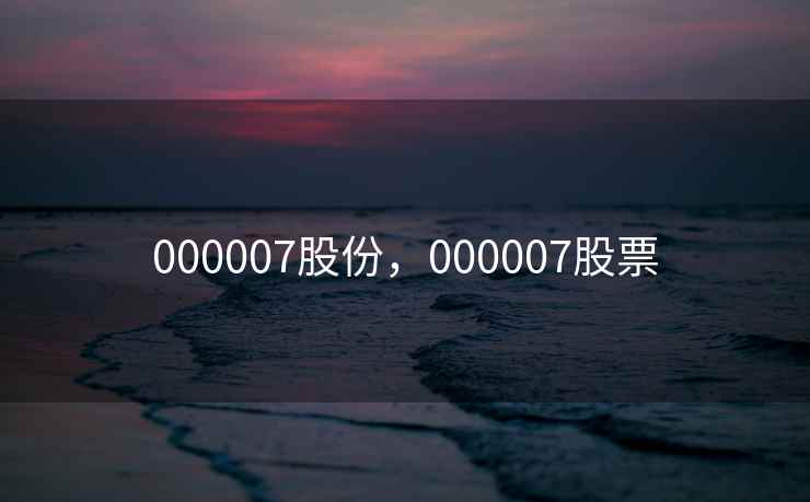 000007股份，000007股票