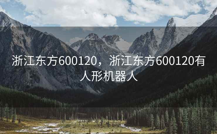 浙江东方600120，浙江东方600120有人形机器人