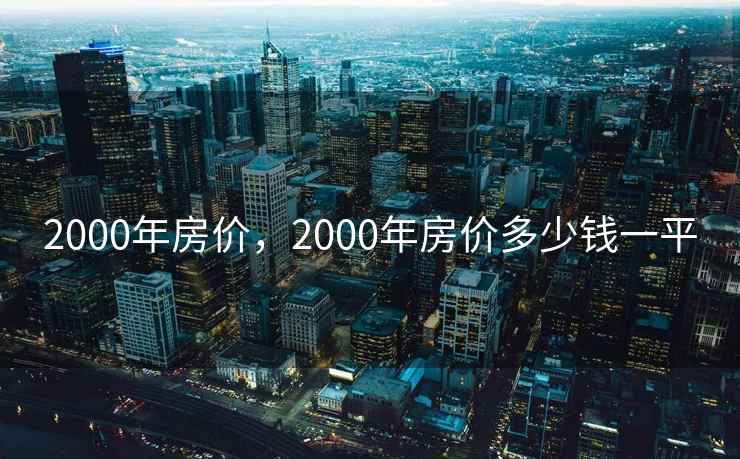 2000年房价，2000年房价多少钱一平