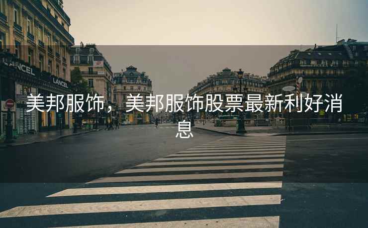美邦服饰，美邦服饰股票最新利好消息