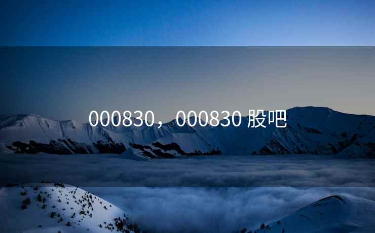 000830，000830 股吧