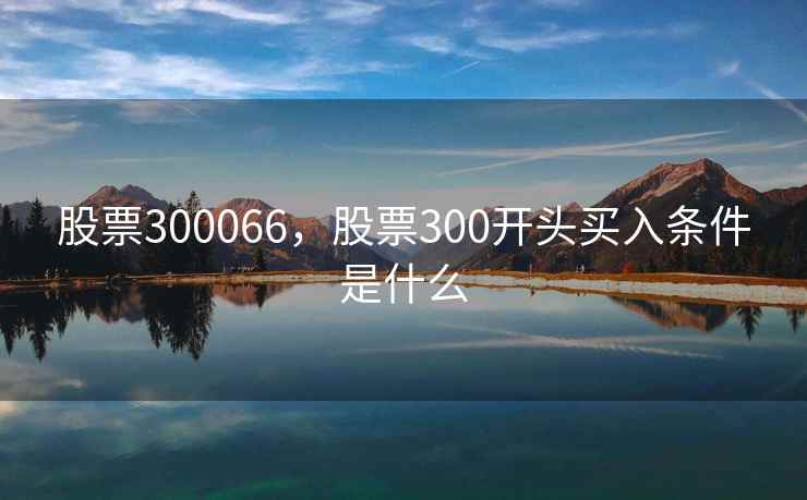 股票300066，股票300开头买入条件是什么