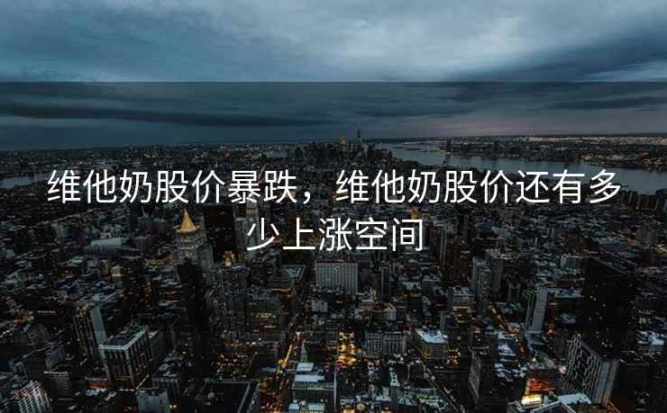 维他奶股价暴跌，维他奶股价还有多少上涨空间