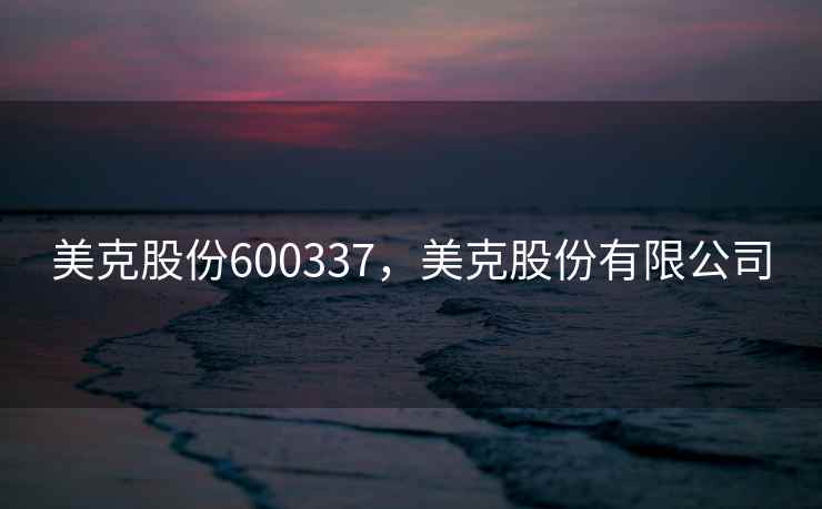 美克股份600337，美克股份有限公司