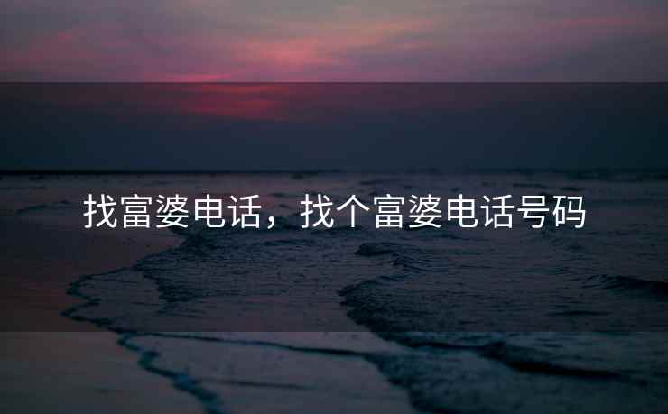 找富婆电话，找个富婆电话号码