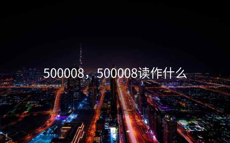 500008，500008读作什么
