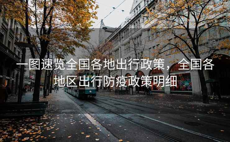 一图速览全国各地出行政策，全国各地区出行防疫政策明细