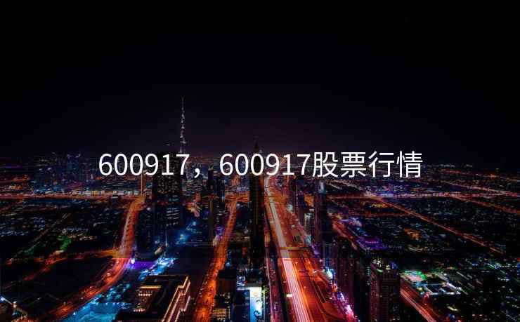 600917，600917股票行情
