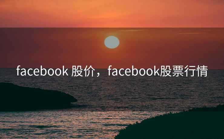 facebook 股价，facebook股票行情