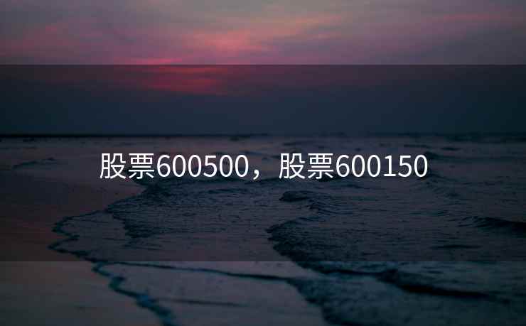 股票600500，股票600150