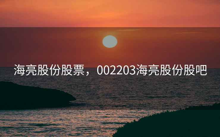 海亮股份股票，002203海亮股份股吧