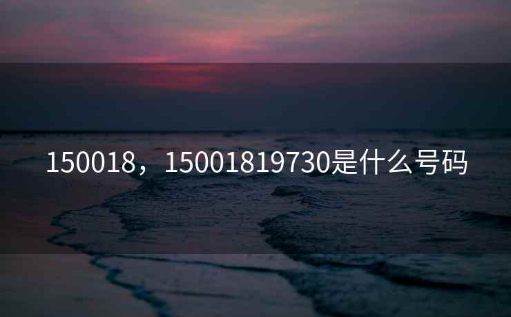 150018，15001819730是什么号码