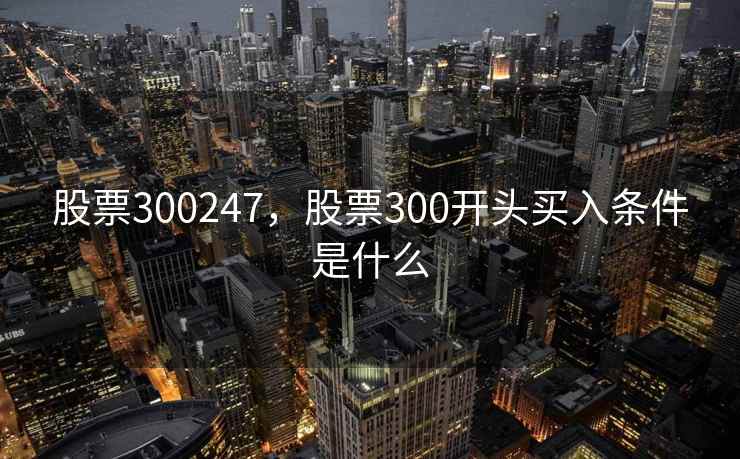 股票300247，股票300开头买入条件是什么