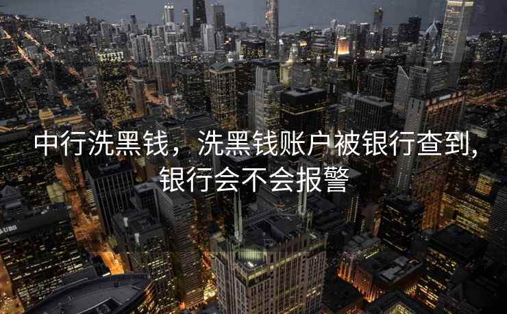 中行洗黑钱，洗黑钱账户被银行查到,银行会不会报警